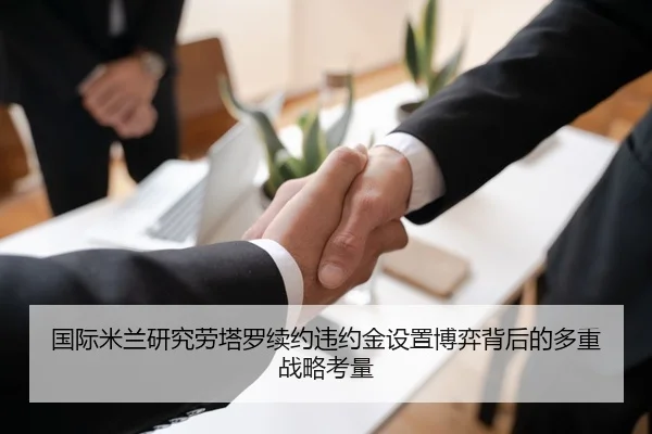 国际米兰研究劳塔罗续约违约金设置博弈背后的多重战略考量