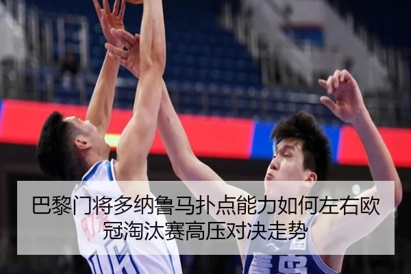 巴黎门将多纳鲁马扑点能力如何左右欧冠淘汰赛高压对决走势