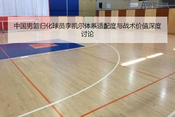 中国男篮归化球员李凯尔体系适配度与战术价值深度讨论