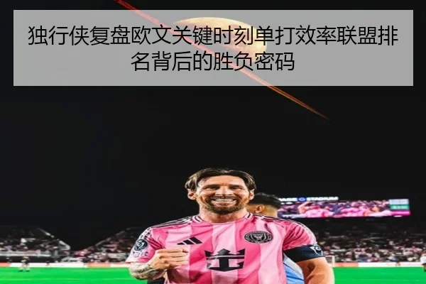 独行侠复盘欧文关键时刻单打效率联盟排名背后的胜负密码（kaiyun）