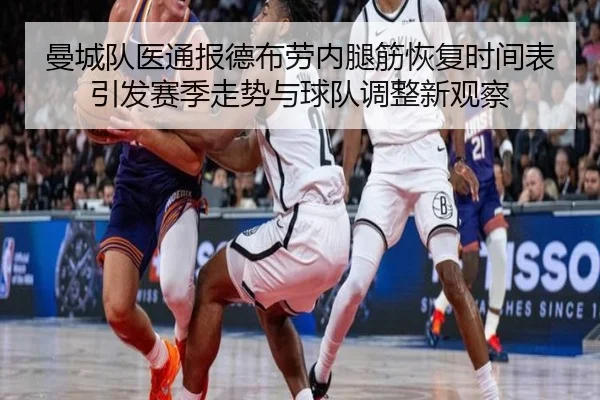 曼城队医通报德布劳内腿筋恢复时间表引发赛季走势与球队调整新观察 | kaiyun