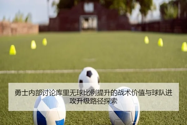 勇士内部讨论库里无球比例提升的战术价值与球队进攻升级路径探索 | kaiyun