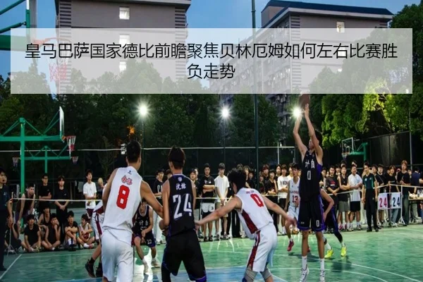 皇马巴萨国家德比前瞻聚焦贝林厄姆如何左右比赛胜负走势（kaiyun）