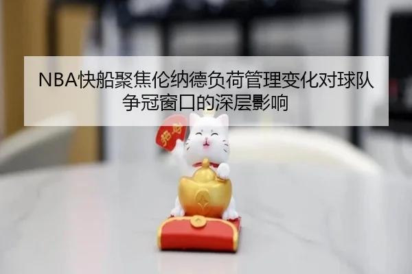NBA快船聚焦伦纳德负荷管理变化对球队争冠窗口的深层影响 - kaiyun