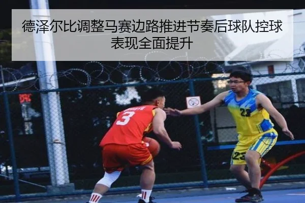 德泽尔比调整马赛边路推进节奏后球队控球表现全面提升（kaiyun）